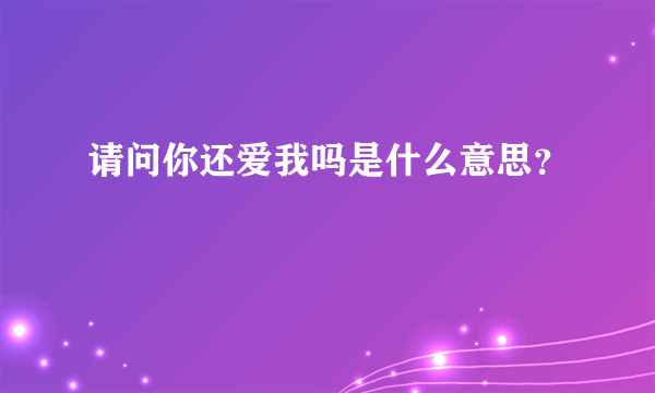 请问你还爱我吗是什么意思？