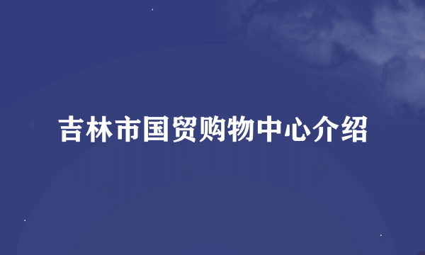 吉林市国贸购物中心介绍