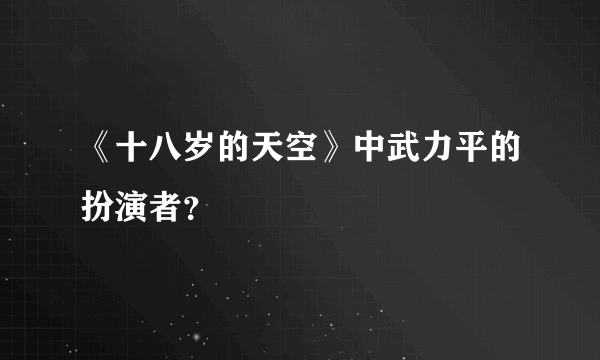 《十八岁的天空》中武力平的扮演者？