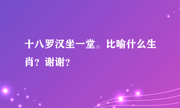 十八罗汉坐一堂。比喻什么生肖？谢谢？