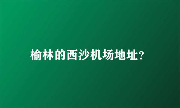 榆林的西沙机场地址？