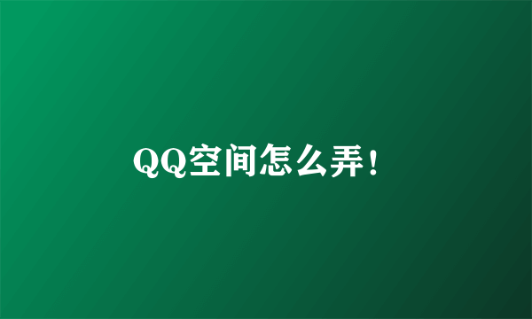 QQ空间怎么弄！