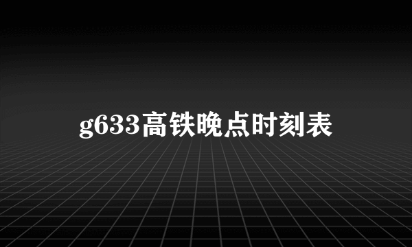 g633高铁晚点时刻表