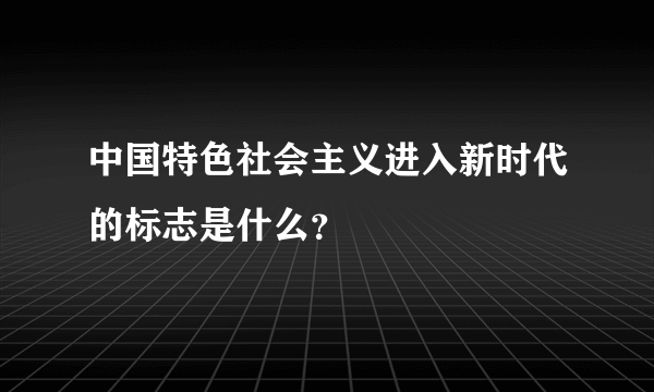 中国特色社会主义进入新时代的标志是什么？