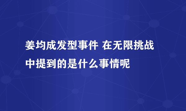 姜均成发型事件 在无限挑战中提到的是什么事情呢