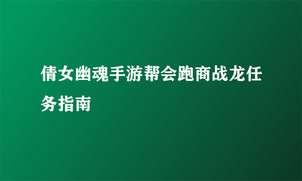 倩女幽魂手游帮会跑商战龙任务指南