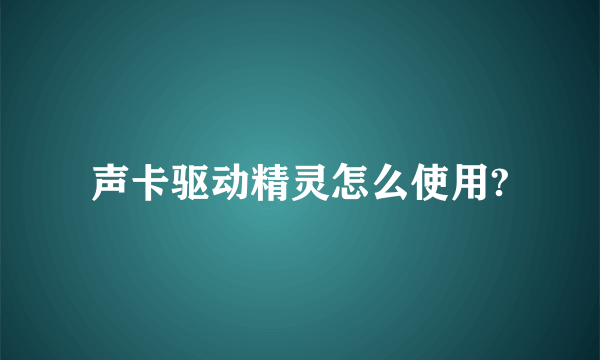 声卡驱动精灵怎么使用?