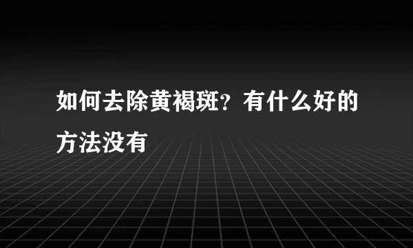 如何去除黄褐斑？有什么好的方法没有