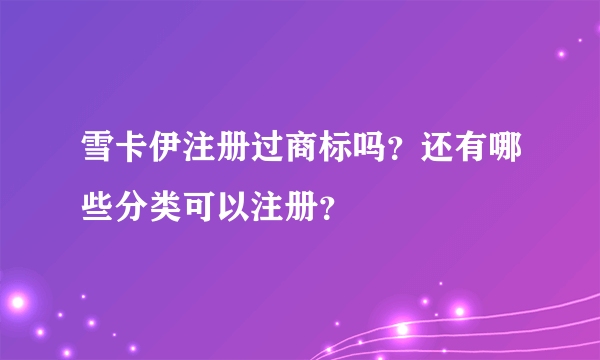 雪卡伊注册过商标吗？还有哪些分类可以注册？