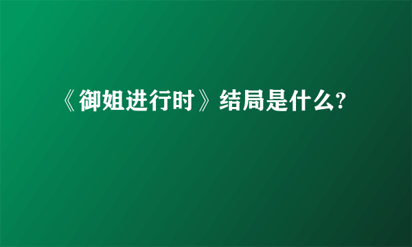 《御姐进行时》结局是什么?