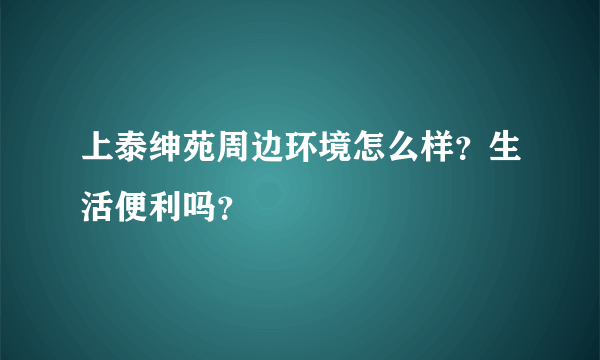 上泰绅苑周边环境怎么样？生活便利吗？