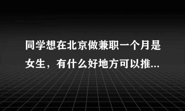 同学想在北京做兼职一个月是女生，有什么好地方可以推荐一下吗？谢谢了