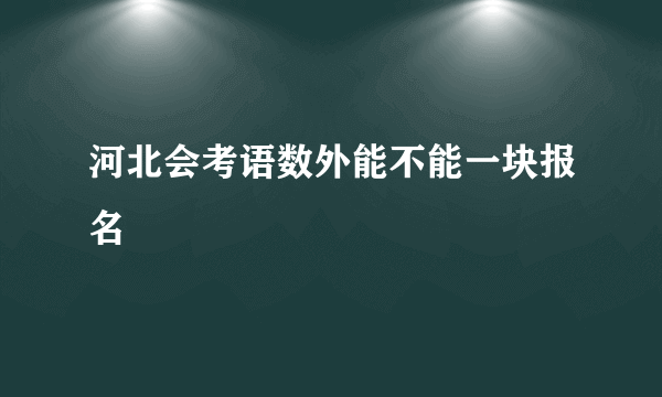 河北会考语数外能不能一块报名