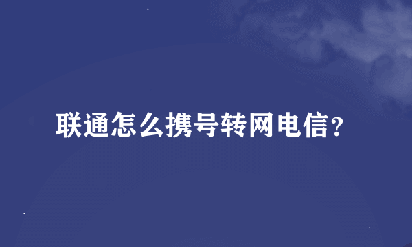 联通怎么携号转网电信？