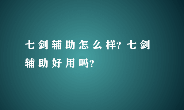 七 剑 辅 助 怎 么 样？七 剑 辅 助 好 用 吗？