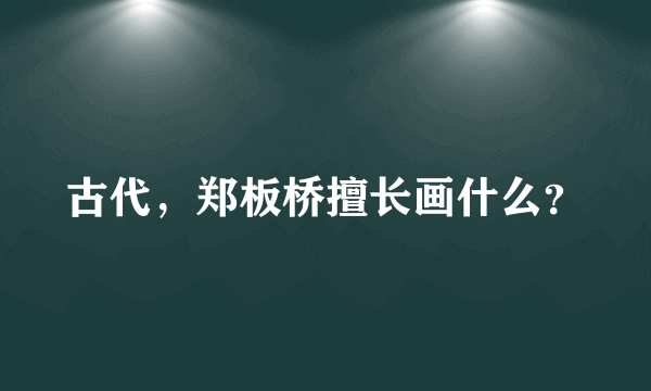 古代，郑板桥擅长画什么？