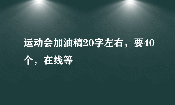 运动会加油稿20字左右，要40个，在线等