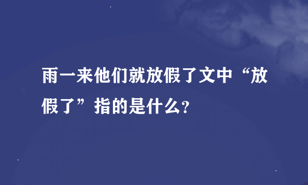 雨一来他们就放假了文中“放假了”指的是什么？