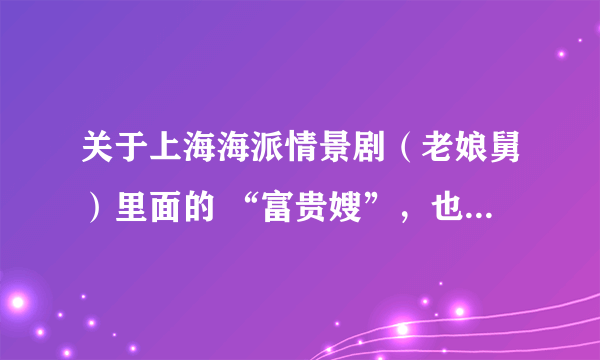 关于上海海派情景剧（老娘舅）里面的 “富贵嫂”，也就是评弹艺术家 刘敏