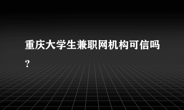 重庆大学生兼职网机构可信吗？