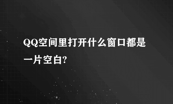 QQ空间里打开什么窗口都是一片空白?