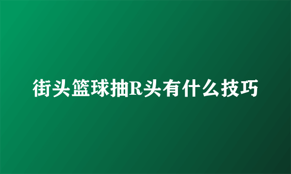 街头篮球抽R头有什么技巧