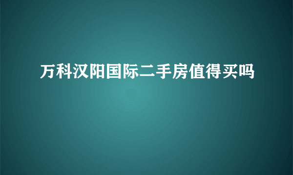 万科汉阳国际二手房值得买吗