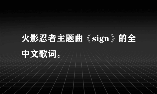 火影忍者主题曲《sign》的全中文歌词。