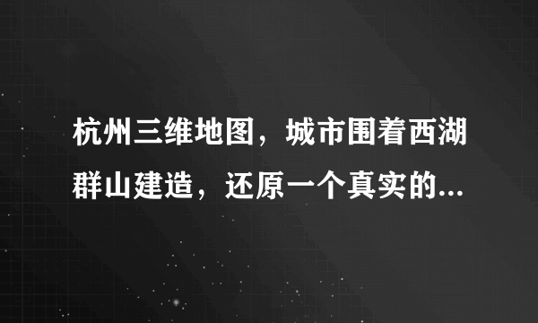 杭州三维地图，城市围着西湖群山建造，还原一个真实的杭州地理！