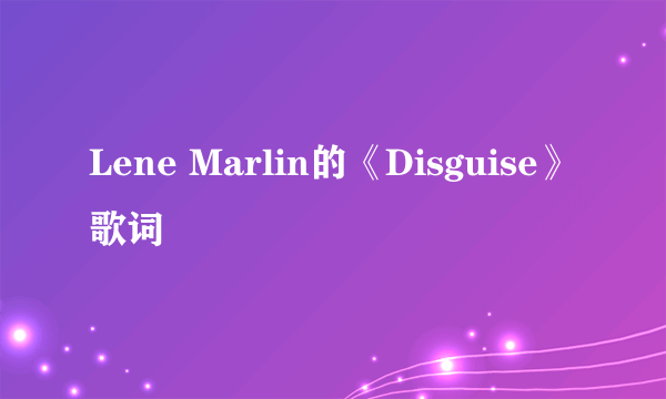 Lene Marlin的《Disguise》 歌词