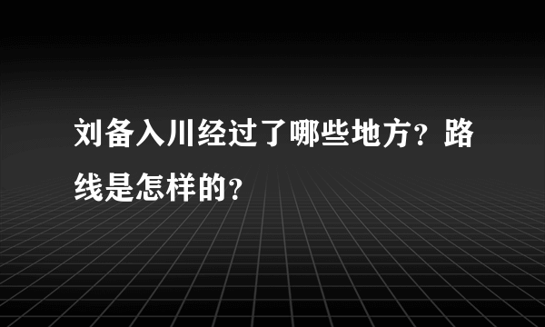 刘备入川经过了哪些地方？路线是怎样的？