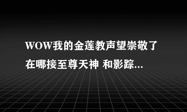 WOW我的金莲教声望崇敬了 在哪接至尊天神 和影踪派的日常啊