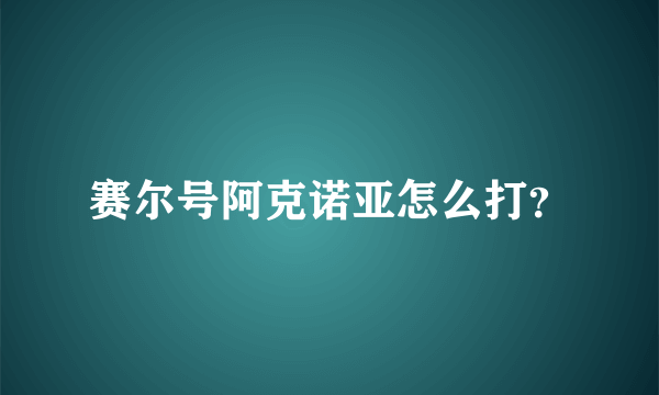 赛尔号阿克诺亚怎么打？