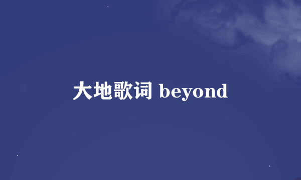 大地歌词 beyond