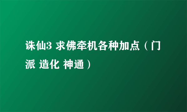 诛仙3 求佛牵机各种加点（门派 造化 神通）