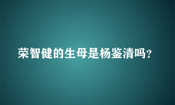 荣智健的生母是杨鉴清吗？