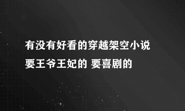 有没有好看的穿越架空小说 要王爷王妃的 要喜剧的