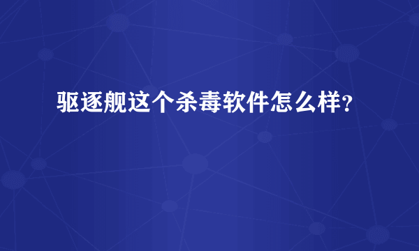 驱逐舰这个杀毒软件怎么样？