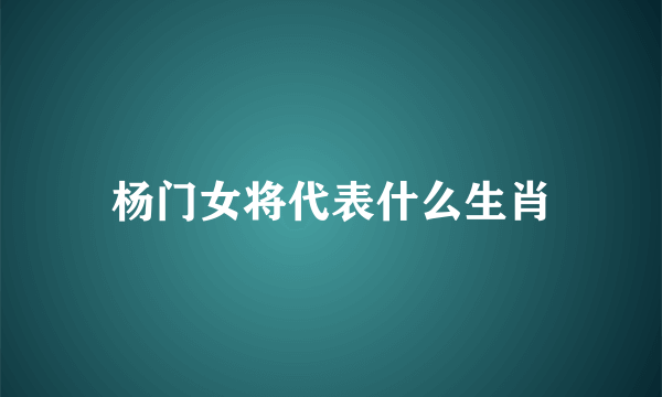 杨门女将代表什么生肖