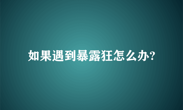 如果遇到暴露狂怎么办?