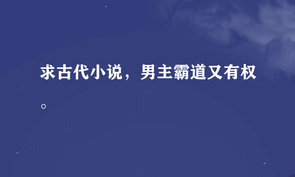 求古代小说，男主霸道又有权。