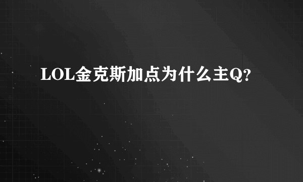 LOL金克斯加点为什么主Q？