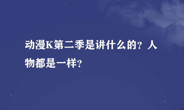 动漫K第二季是讲什么的？人物都是一样？