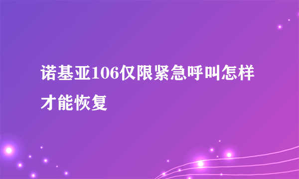 诺基亚106仅限紧急呼叫怎样才能恢复