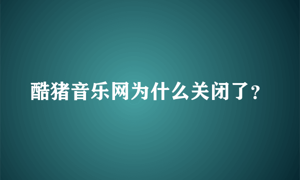 酷猪音乐网为什么关闭了？