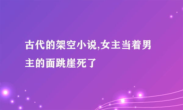 古代的架空小说,女主当着男主的面跳崖死了