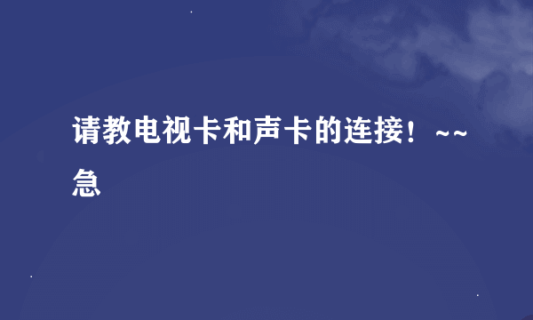 请教电视卡和声卡的连接！~~急