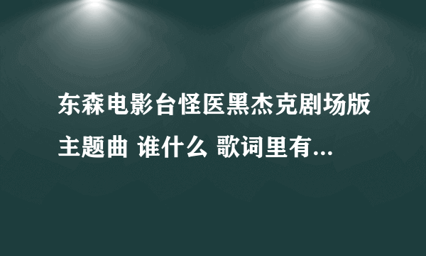 东森电影台怪医黑杰克剧场版主题曲 谁什么 歌词里有别问我名字