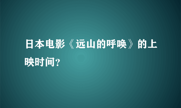 日本电影《远山的呼唤》的上映时间？