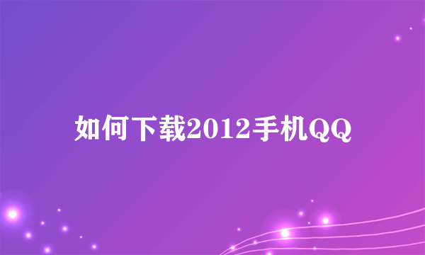 如何下载2012手机QQ